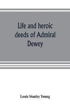 Life and heroic deeds of Admiral Dewey