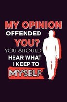 My Opinion Offended You You should Hear What I Keep To Myself