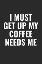 I Must Get Up My Coffee Needs Me