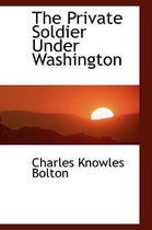 The Private Soldier Under Washington