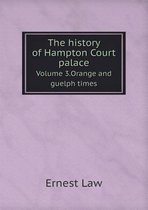 The history of Hampton Court palace Volume 3.Orange and guelph times