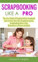 Scrapbooking Like A Pro: The A to Z Guide of Creating Perfect Scrapbook Each & Every Time, Scrapbook Layouts, Scrapbooking Ideas & Tips. Illustrations & Pictures Included
