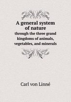 A General System of Nature Through the Three Grand Kingdoms of Animals, Vegetables, and Minerals