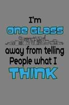 I'M One Glass Away From Telling People What I Think