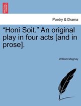 Honi Soit. an Original Play in Four Acts [and in Prose].
