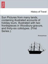 Sun Pictures from Many Lands, Containing Illustrated Accounts of Holiday Tours. Illustrated with Two Frontispieces in Woodbury-Gravure, and Thirty-Six Collotypes. (First Series.).