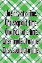 One Day at a Time. One Step at a Time. One Hour at a Time. One Minute at a Time. One Second at a Time.
