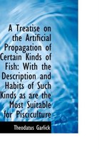 A Treatise on the Artificial Propagation of Certain Kinds of Fish