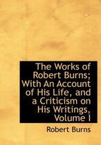 The Works of Robert Burns; With an Account of His Life, and a Criticism on His Writings, Volume I