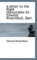 A Letter to the Right Honourable Sir Edward Knatchbull, Bart