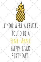 If You Were A Fruit You'd Be A Fine-Apple Happy 63rd Birthday