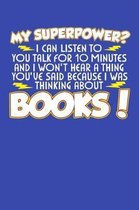 My Superpower? I Can Listen To You Talk For 10 Minutes And I Won't Hear A Thing You've Said Because I Was Thinking About Books