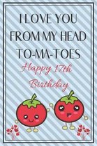 I Love You From My Head To-Ma-Toes Happy 17th Birthday - Tomato Pun