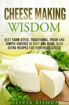 How to Make Cheese - Cheese Making Wisdom: Best Farm-Style, Traditional, Fresh and Simple Cheeses in Just One Hour Plus Extra Recipes for Homemade Cheese