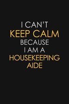 I Can't Keep Calm Because I Am A Housekeeping Aide