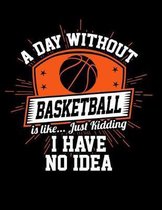 A Day Without Basketball Is Like...Just Kidding I Have No Idea