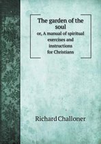 The garden of the soul or, A manual of spiritual exercises and instructions for Christians