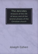The deicides Analysis of the life of Jesus, and of the several phases of the Christian church