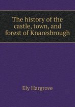 The history of the castle, town, and forest of Knaresbrough