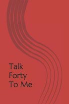 Talk Forty To Me