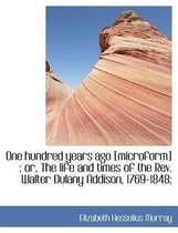 One Hundred Years Ago [Microform]; Or, the Life and Times of the REV. Walter Dulany Addison, 1769-1848;