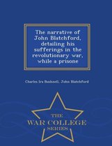 The Narrative of John Blatchford, Detailing His Sufferings in the Revolutionary War, While a Prisone - War College Series