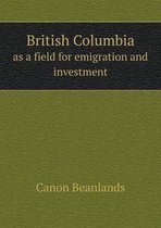 British Columbia as a field for emigration and investment