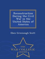 Reconstruction During the Civil War in the United States of America - War College Series