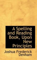 A Spelling and Reading Book, Upon New Principles