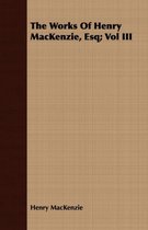 The Works Of Henry MacKenzie, Esq; Vol III