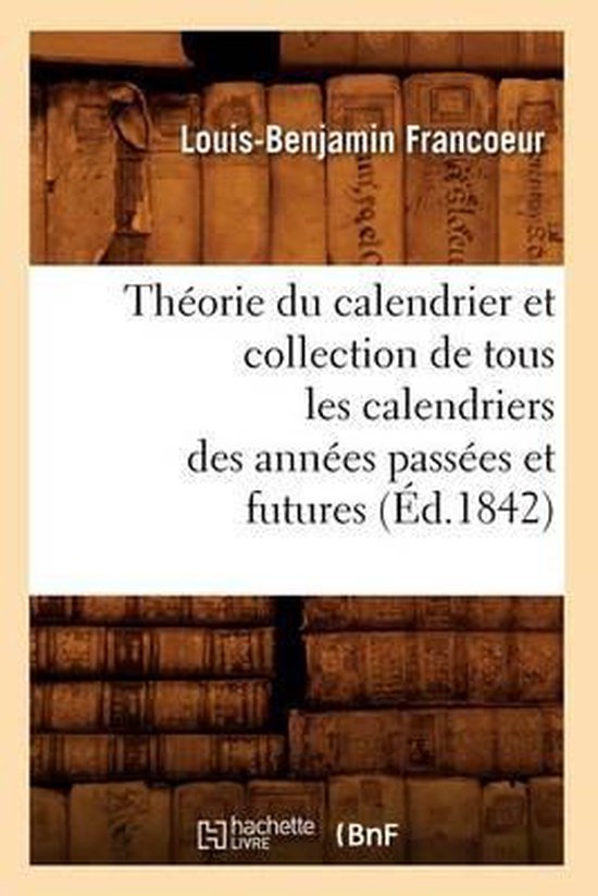 Th orie Du Calendrier Et Collection de Tous Les Calendriers Des Ann es Pass es Et Futures ( d.1842)