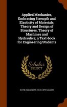 Applied Mechanics, Embracing Strength and Elasticity of Materials, Theory and Design of Structures, Theory of Machines and Hydraulics; A Text-Book for Engineering Students