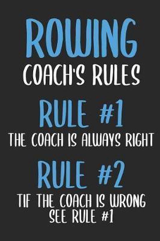 Rowing Coach's Rules Rule 1 The Coach Is Always Right Rule 2 If The