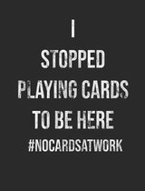 I Stopped Playing Cards To Be Here #NoCardsAtWork