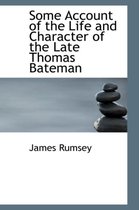 Some Account of the Life and Character of the Late Thomas Bateman