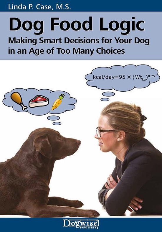 Dog Food Logic - Making Smart Decisions for Your Dog in an A ... - cover