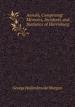 Annals, Comprising Memoirs, Incidents and Statistics of Harrisburg