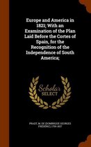 Europe and America in 1821; With an Examination of the Plan Laid Before the Cortes of Spain, for the Recognition of the Independence of South America;