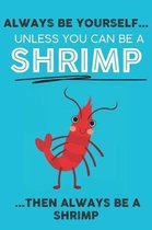 Always Be Your Self Unless You Can Be A Shrimp Then Always Be A Shrimp