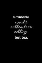 But indeed I would rather have nothing but tea.