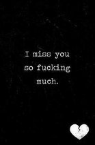 I miss you so fucking much journal