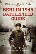 The Berlin 1945 Battlefield Guide: Part 2-The Battle of Berlin