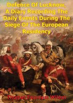 The Defence Of Lucknow, A Diary Recording The Daily Events During The Siege Of The European Residency