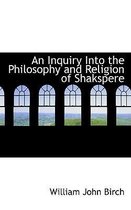 An Inquiry Into the Philosophy and Religion of Shakspere