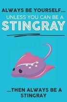 Always Be Your Self Unless You Can Be A Stingray Then Always Be A Stingray