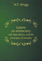 Letters on aristocracy self-dependence, and the principles of morality