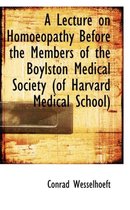 A Lecture on Homoeopathy Before the Members of the Boylston Medical Society