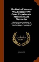The Medical Museum or a Repository of Cases, Experiments, Researches and Discoveries: Collected at Home and Abroad