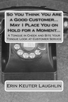 So You Think You Are a Good Customer...May I Place You on Hold for a Moment...