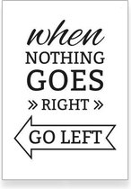 Textposters.com – When nothing goes right go left – zwartwit poster - woonkamer - slaapkamer – muurdecoratie – 50x70 cm